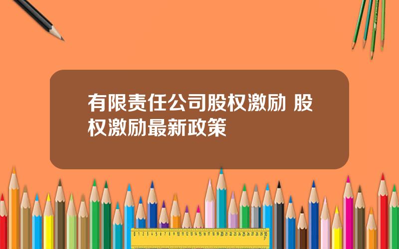 有限责任公司股权激励 股权激励最新政策